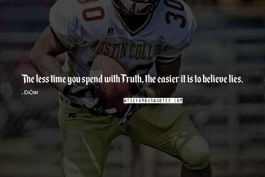 LeCrae quotes: The less time you spend with Truth, the easier it is to believe lies.