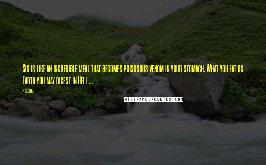 LeCrae quotes: Sin is like an incredible meal that becomes poisonous venom in your stomach. What you eat on Earth you may digest in Hell ...