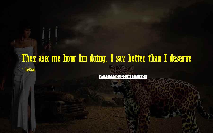 LeCrae quotes: They ask me how Im doing. I say better than I deserve
