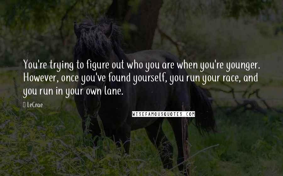 LeCrae quotes: You're trying to figure out who you are when you're younger. However, once you've found yourself, you run your race, and you run in your own lane.