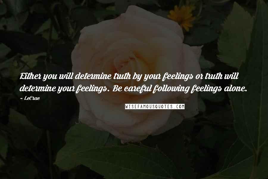 LeCrae quotes: Either you will determine truth by your feelings or truth will determine your feelings. Be careful following feelings alone.