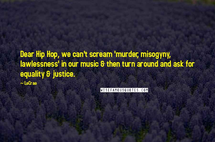 LeCrae quotes: Dear Hip Hop, we can't scream 'murder, misogyny, lawlessness' in our music & then turn around and ask for equality & justice.