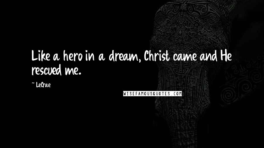 LeCrae quotes: Like a hero in a dream, Christ came and He rescued me.