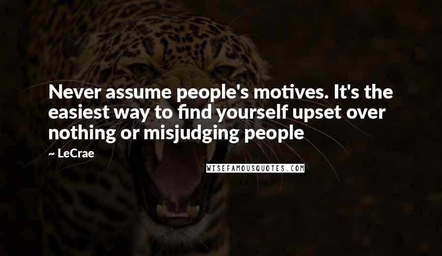 LeCrae quotes: Never assume people's motives. It's the easiest way to find yourself upset over nothing or misjudging people