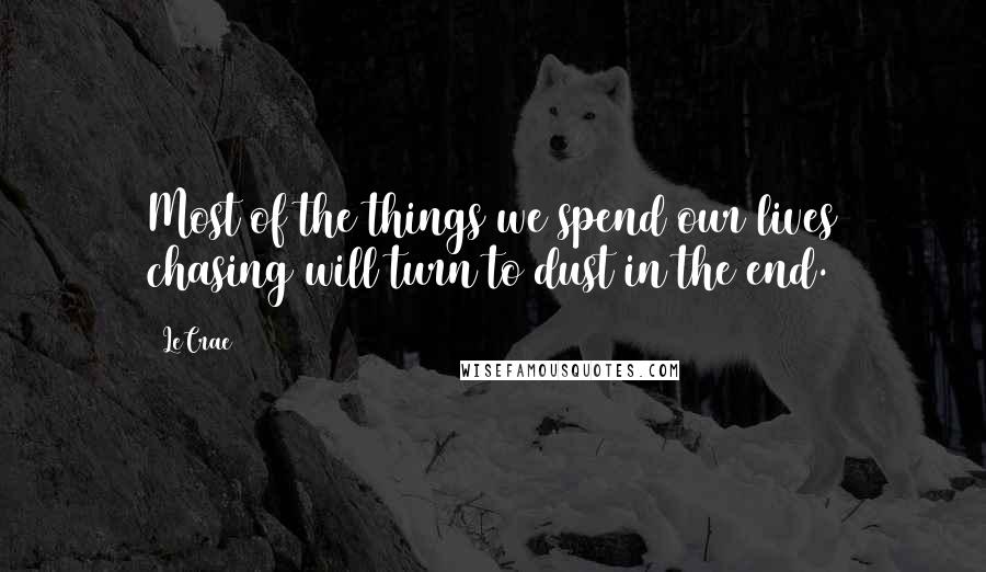 LeCrae quotes: Most of the things we spend our lives chasing will turn to dust in the end.