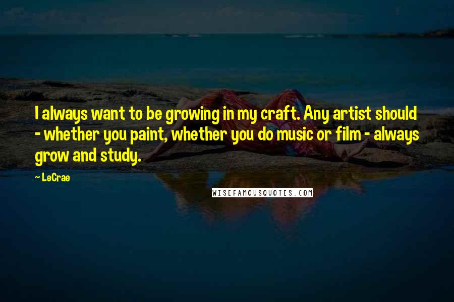 LeCrae quotes: I always want to be growing in my craft. Any artist should - whether you paint, whether you do music or film - always grow and study.