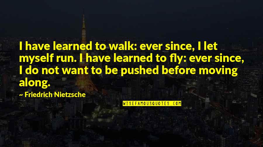 Lecrivain Mouloud Quotes By Friedrich Nietzsche: I have learned to walk: ever since, I Lecrivain Mouloud Quotes By Friedrich Nietzsche: I have learned to walk: ever since, I