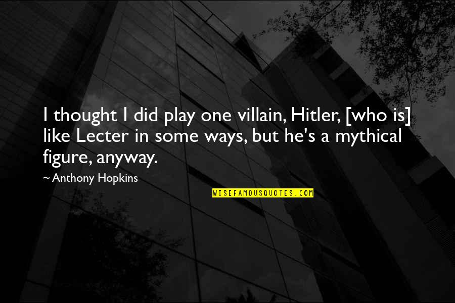 Lecter's Quotes By Anthony Hopkins: I thought I did play one villain, Hitler, Lecter's Quotes By Anthony Hopkins: I thought I did play one villain, Hitler,