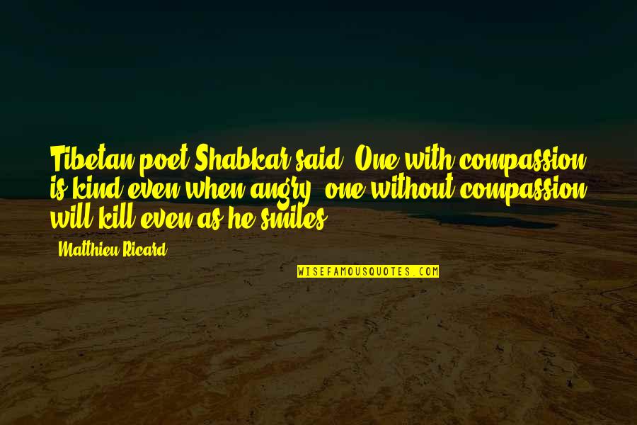 Lecteurs Logiques Quotes By Matthieu Ricard: Tibetan poet Shabkar said: One with compassion is