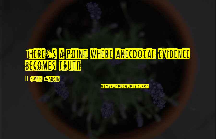 Lectoure Thermes Quotes By Temple Grandin: There's a point where anecdotal evidence becomes truth Lectoure Thermes Quotes By Temple Grandin: There's a point where anecdotal evidence becomes truth