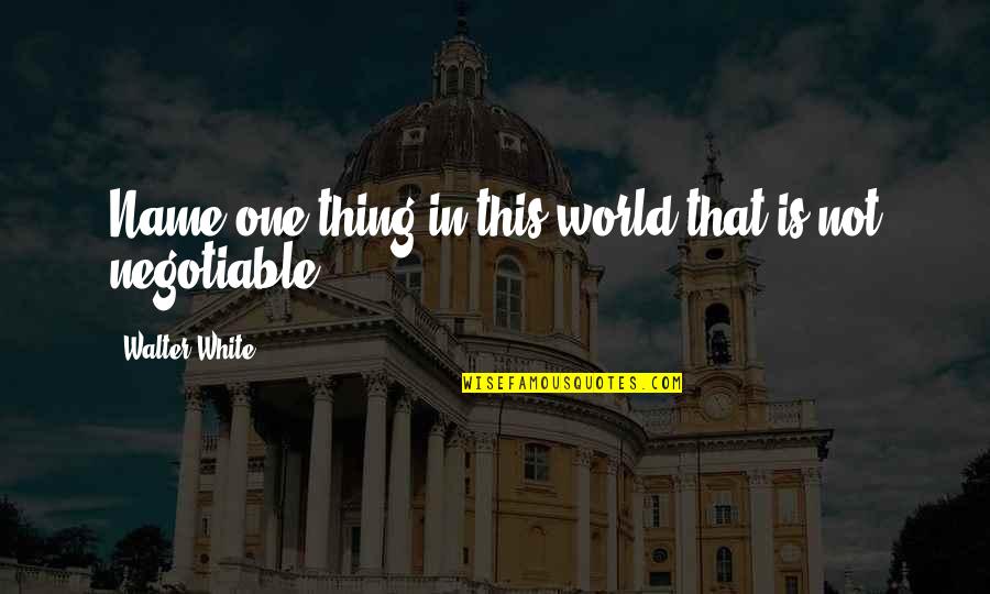 Lectoure Thermes Quotes By Walter White: Name one thing in this world that is Lectoure Thermes Quotes By Walter White: Name one thing in this world that is