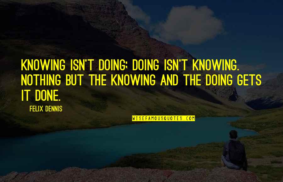 Lectrice Quotes By Felix Dennis: Knowing isn't doing; doing isn't knowing. Nothing but