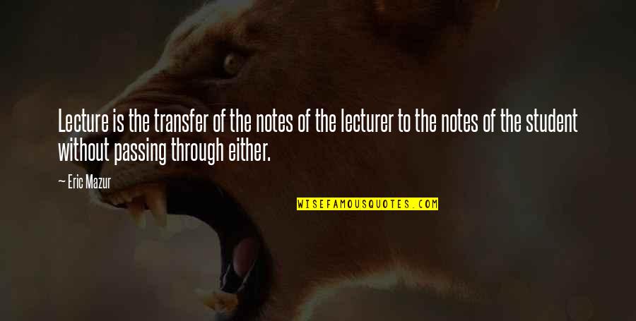 Lecturer Quotes By Eric Mazur: Lecture is the transfer of the notes of