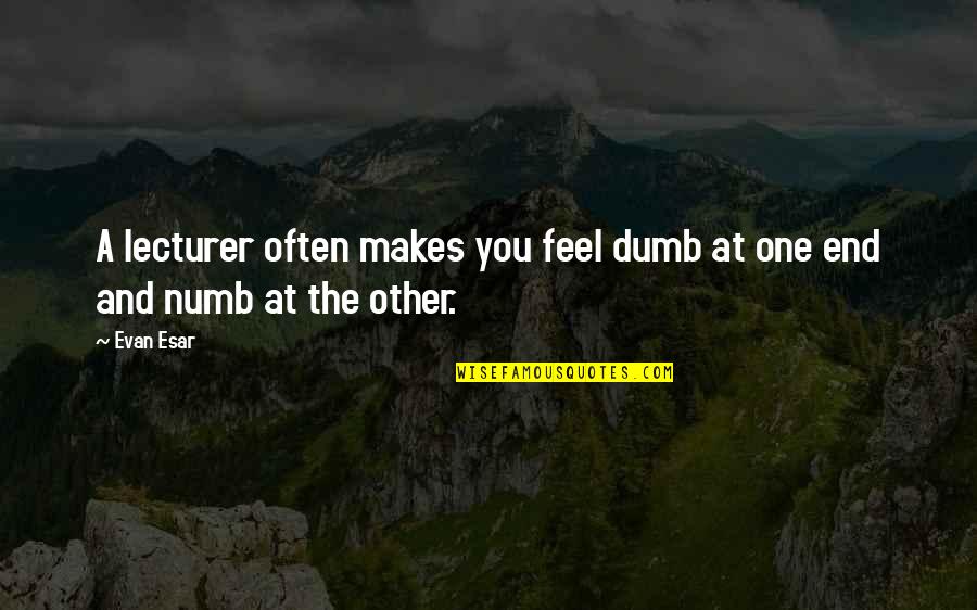 Lecturer Quotes By Evan Esar: A lecturer often makes you feel dumb at