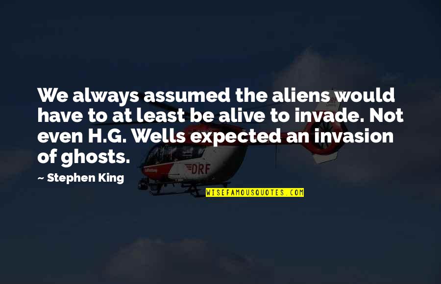 Lecturers Day Quotes By Stephen King: We always assumed the aliens would have to Lecturers Day Quotes By Stephen King: We always assumed the aliens would have to