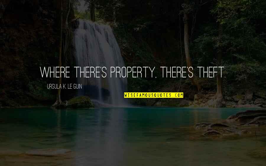 Lecturers Day Quotes By Ursula K. Le Guin: Where there's property, there's theft. Lecturers Day Quotes By Ursula K. Le Guin: Where there's property, there's theft.