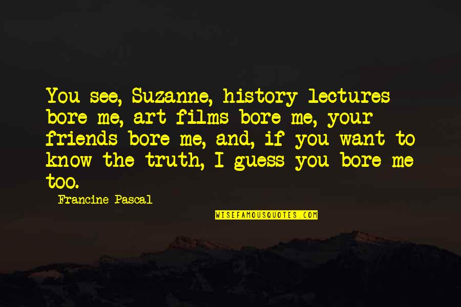 Lectures Quotes By Francine Pascal: You see, Suzanne, history lectures bore me, art