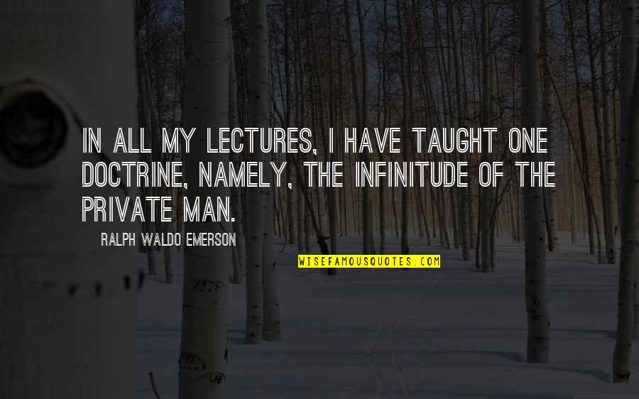 Lectures Quotes By Ralph Waldo Emerson: In all my lectures, I have taught one