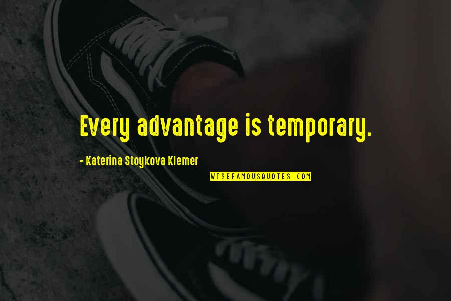 Lecturing Someone You Love Quotes By Katerina Stoykova Klemer: Every advantage is temporary.