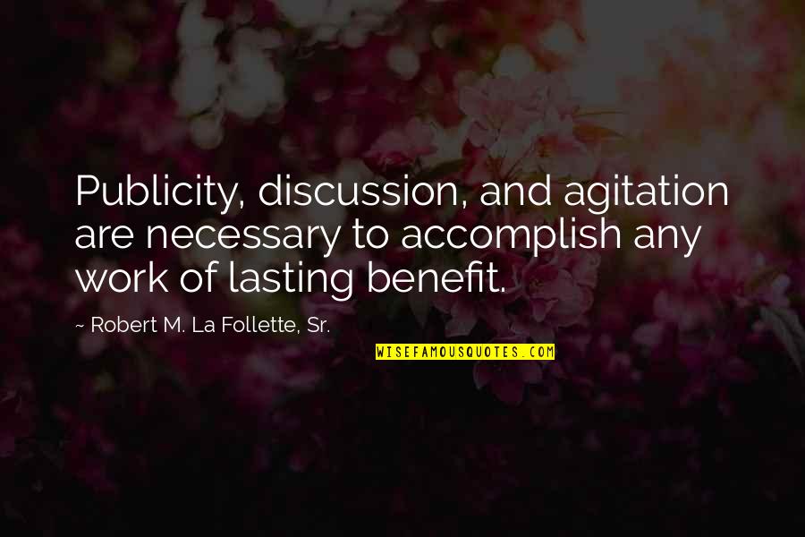 Lecuyerlecuyer Quotes By Robert M. La Follette, Sr.: Publicity, discussion, and agitation are necessary to accomplish