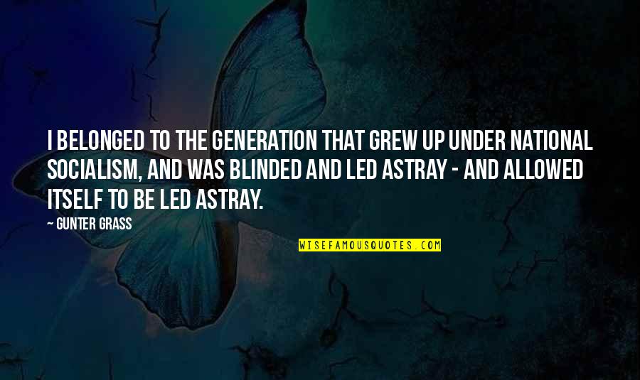 Led Astray Quotes By Gunter Grass: I belonged to the generation that grew up