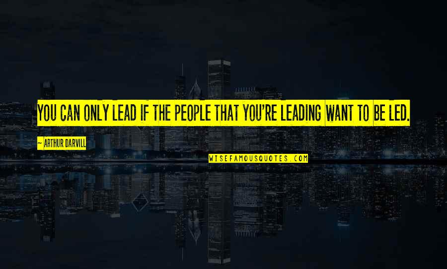 Led Quotes By Arthur Darvill: You can only lead if the people that