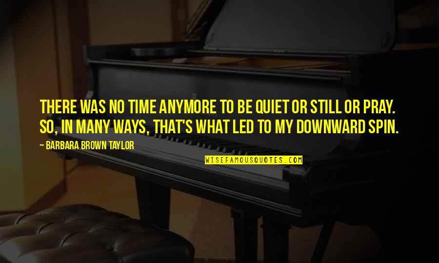 Led Quotes By Barbara Brown Taylor: There was no time anymore to be quiet