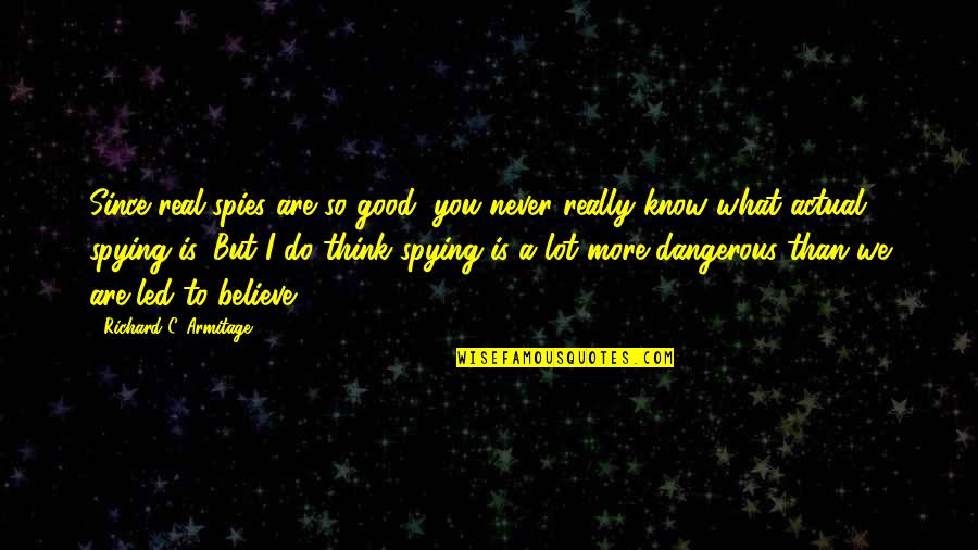 Led Quotes By Richard C. Armitage: Since real spies are so good, you never