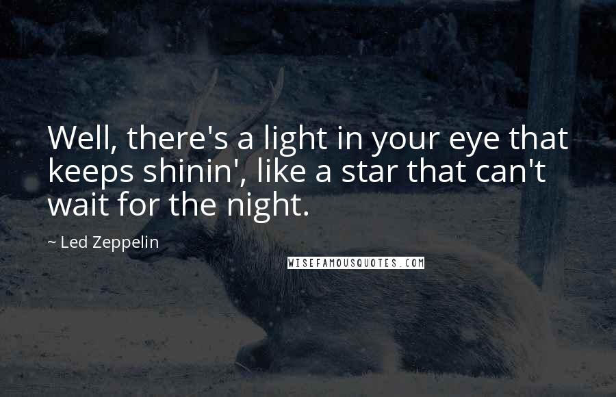 Led Zeppelin quotes: Well, there's a light in your eye that keeps shinin', like a star that can't wait for the night.