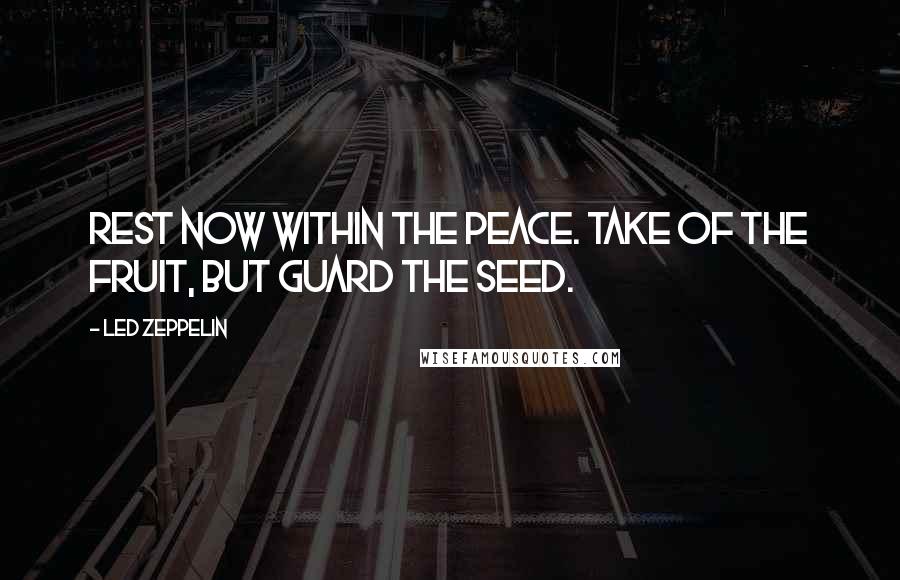 Led Zeppelin quotes: Rest now within the peace. Take of the fruit, but guard the seed.