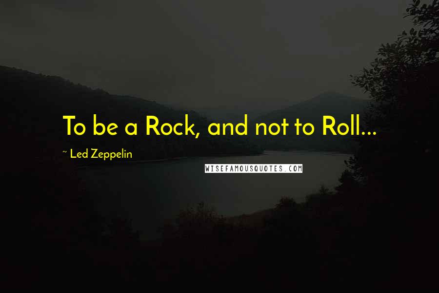 Led Zeppelin quotes: To be a Rock, and not to Roll...