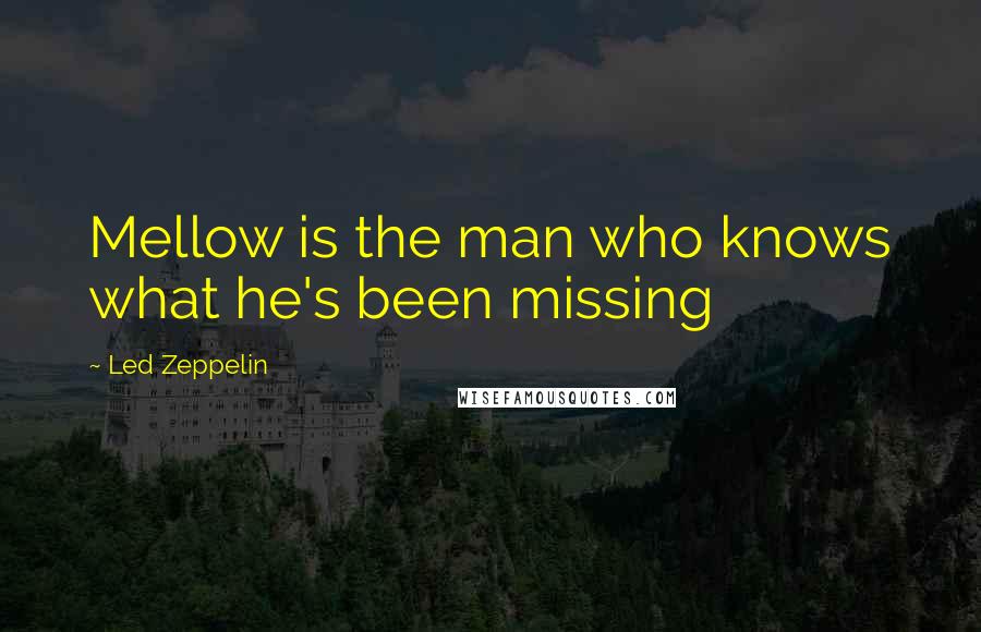 Led Zeppelin quotes: Mellow is the man who knows what he's been missing