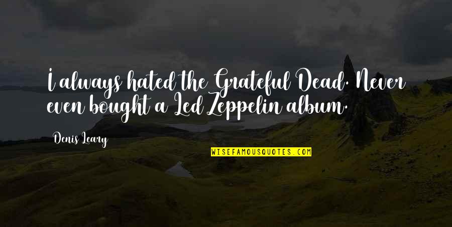 Led Zeppelin Quotes By Denis Leary: I always hated the Grateful Dead. Never even