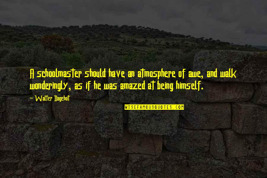 Ledakan Nuklir Quotes By Walter Bagehot: A schoolmaster should have an atmosphere of awe, Ledakan Nuklir Quotes By Walter Bagehot: A schoolmaster should have an atmosphere of awe,