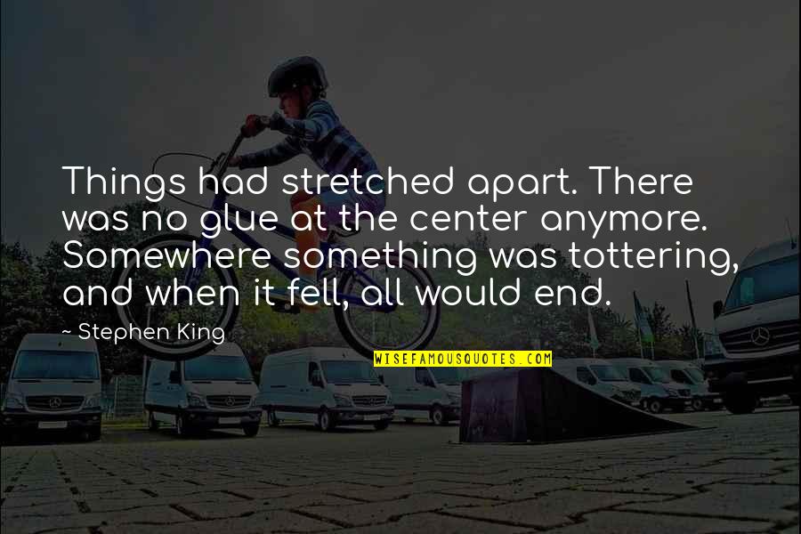 Ledana Quotes By Stephen King: Things had stretched apart. There was no glue Ledana Quotes By Stephen King: Things had stretched apart. There was no glue