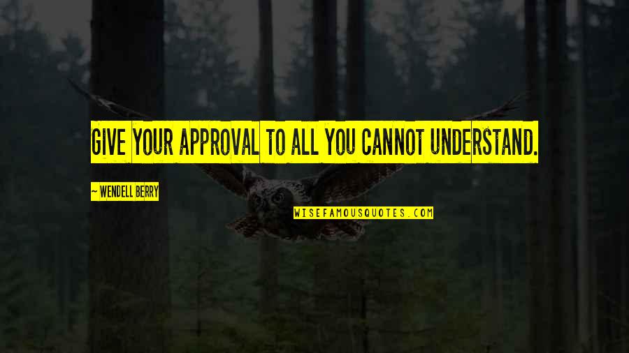 Ledani Quotes By Wendell Berry: Give your approval to all you cannot understand.