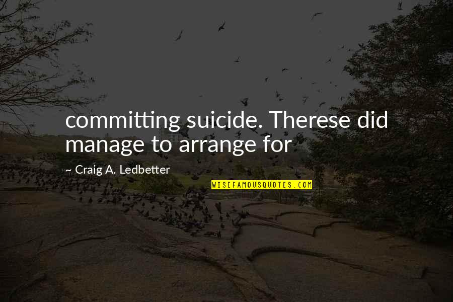 Ledbetter Quotes By Craig A. Ledbetter: committing suicide. Therese did manage to arrange for