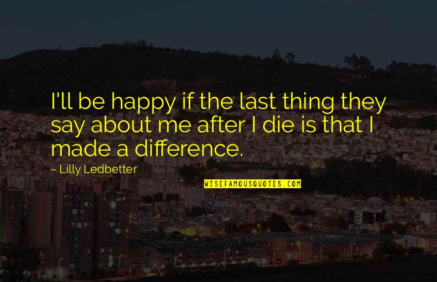 Ledbetter Quotes By Lilly Ledbetter: I'll be happy if the last thing they