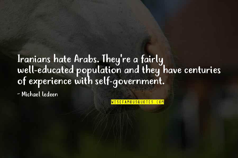 Ledeen Quotes By Michael Ledeen: Iranians hate Arabs. They're a fairly well-educated population Ledeen Quotes By Michael Ledeen: Iranians hate Arabs. They're a fairly well-educated population