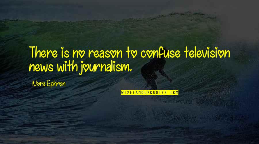 Ledeganckstraat Quotes By Nora Ephron: There is no reason to confuse television news