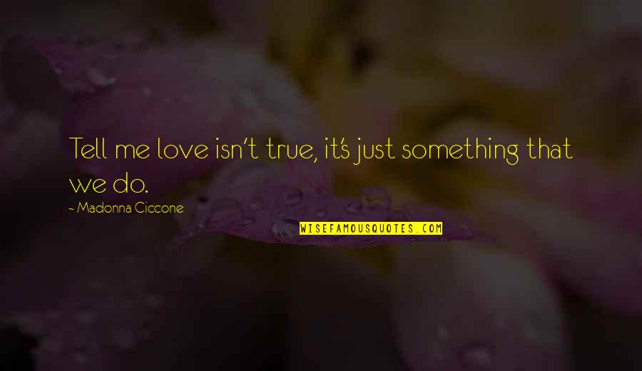 Ledell Johnson Quotes By Madonna Ciccone: Tell me love isn't true, it's just something Ledell Johnson Quotes By Madonna Ciccone: Tell me love isn't true, it's just something