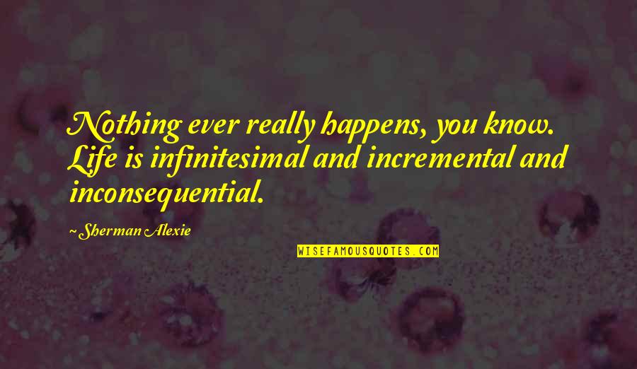 Ledell Lee Quotes By Sherman Alexie: Nothing ever really happens, you know. Life is Ledell Lee Quotes By Sherman Alexie: Nothing ever really happens, you know. Life is