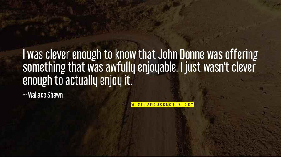 Ledell Lee Quotes By Wallace Shawn: I was clever enough to know that John Ledell Lee Quotes By Wallace Shawn: I was clever enough to know that John