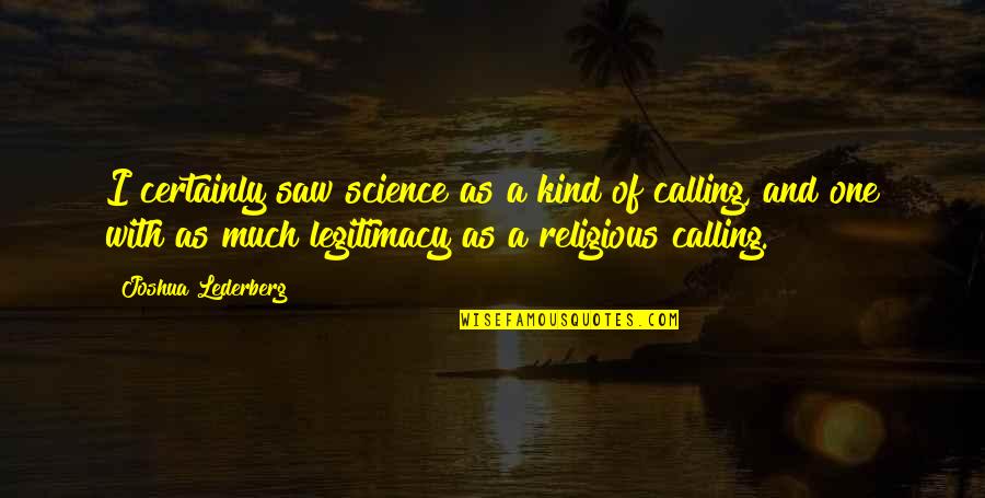 Lederberg Quotes By Joshua Lederberg: I certainly saw science as a kind of Lederberg Quotes By Joshua Lederberg: I certainly saw science as a kind of