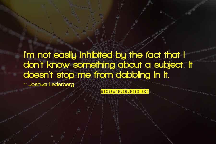 Lederberg Quotes By Joshua Lederberg: I'm not easily inhibited by the fact that Lederberg Quotes By Joshua Lederberg: I'm not easily inhibited by the fact that