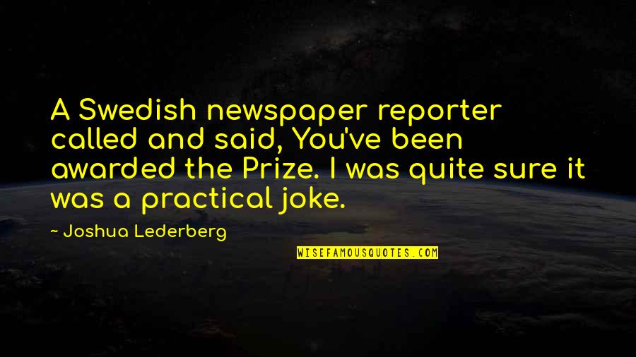 Lederberg Quotes By Joshua Lederberg: A Swedish newspaper reporter called and said, You've Lederberg Quotes By Joshua Lederberg: A Swedish newspaper reporter called and said, You've