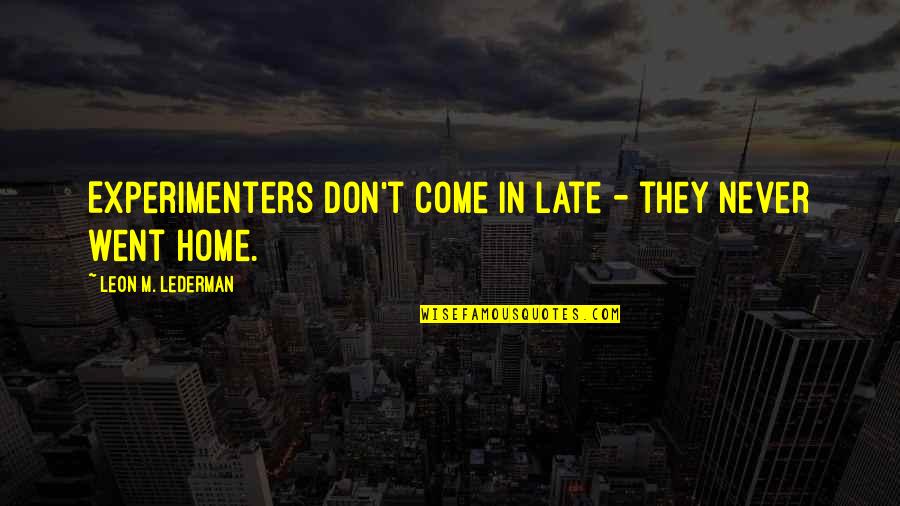 Lederman Quotes By Leon M. Lederman: Experimenters don't come in late - they never