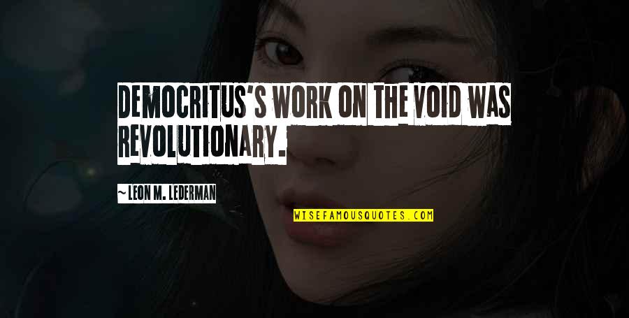 Lederman Quotes By Leon M. Lederman: Democritus's work on the void was revolutionary.