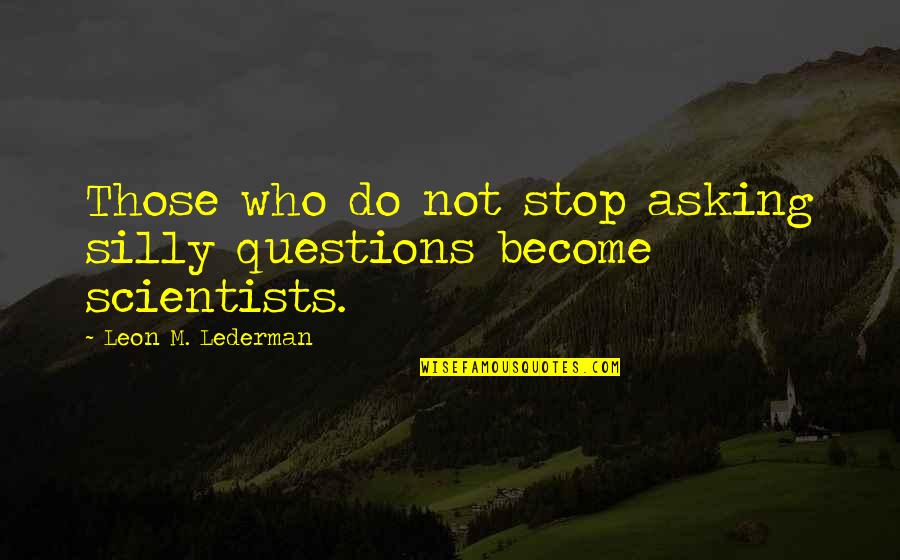 Lederman Quotes By Leon M. Lederman: Those who do not stop asking silly questions