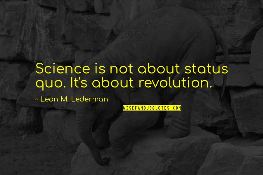 Lederman Quotes By Leon M. Lederman: Science is not about status quo. It's about